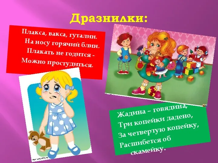 Дразнилки: Плакса, вакса, гуталин. На носу горячий блин. Плакать не годится - Можно