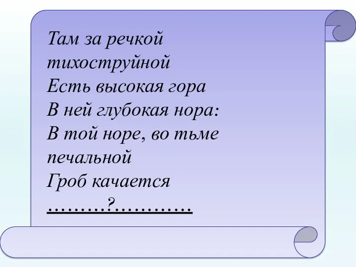 Там за речкой тихоструйной Есть высокая гора В ней глубокая нора: В той