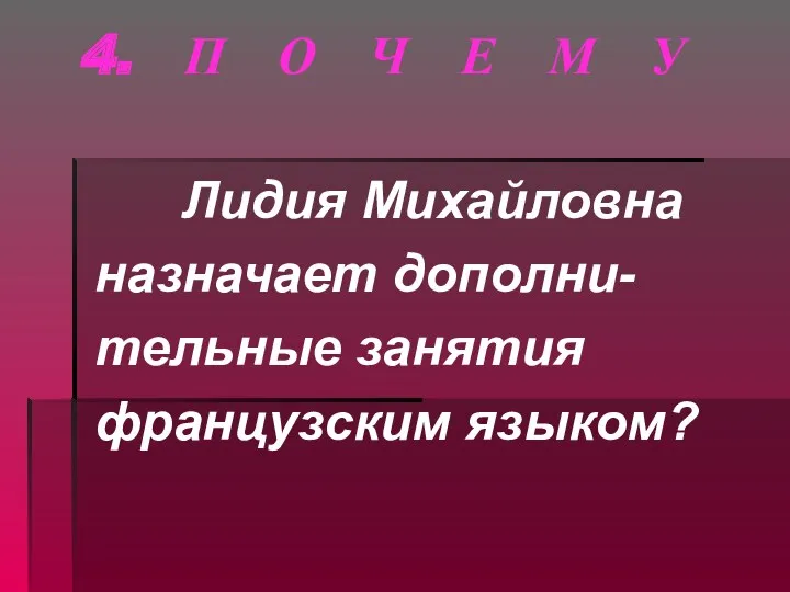 4. П О Ч Е М У Лидия Михайловна назначает дополни- тельные занятия французским языком?