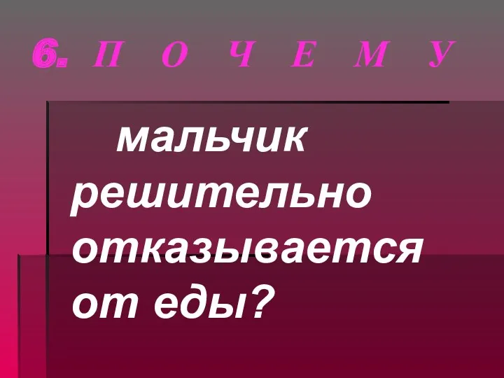 6. П О Ч Е М У мальчик решительно отказывается от еды?