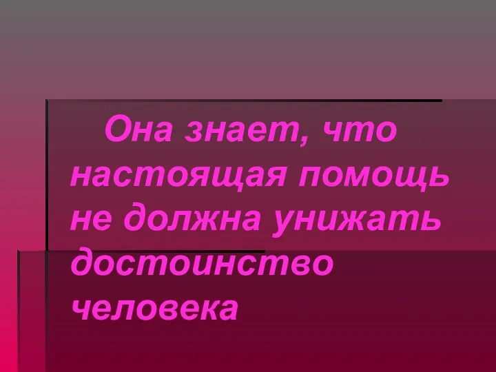 Она знает, что настоящая помощь не должна унижать достоинство человека