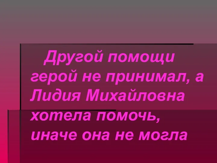 Другой помощи герой не принимал, а Лидия Михайловна хотела помочь, иначе она не могла