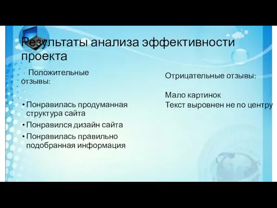 Результаты анализа эффективности проекта Положительные отзывы: Понравилась продуманная структура сайта