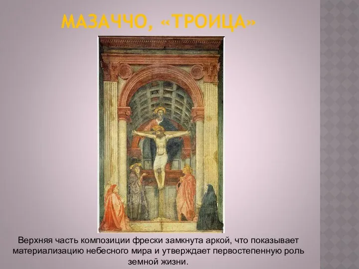 МАЗАЧЧО, «ТРОИЦА» Верхняя часть композиции фрески замкнута аркой, что показывает