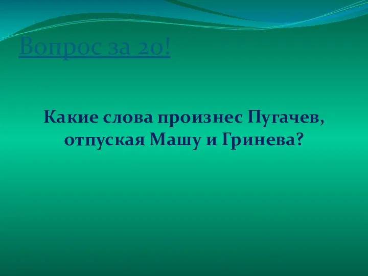 Вопрос за 20! Какие слова произнес Пугачев, отпуская Машу и Гринева?
