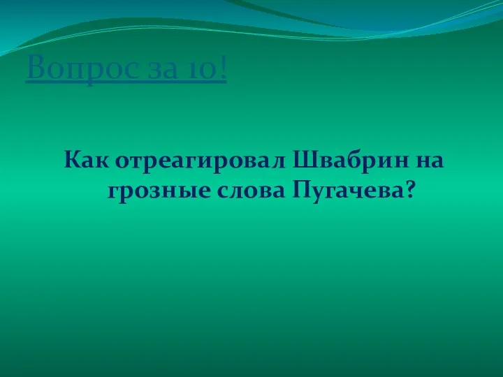 Вопрос за 10! Как отреагировал Швабрин на грозные слова Пугачева?