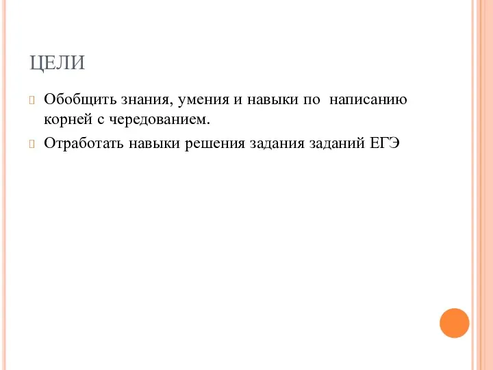 ЦЕЛИ Обобщить знания, умения и навыки по написанию корней с чередованием. Отработать навыки