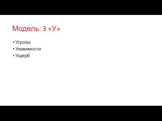 Модель: 3 «У» Угрозы Уязвимости Ущерб