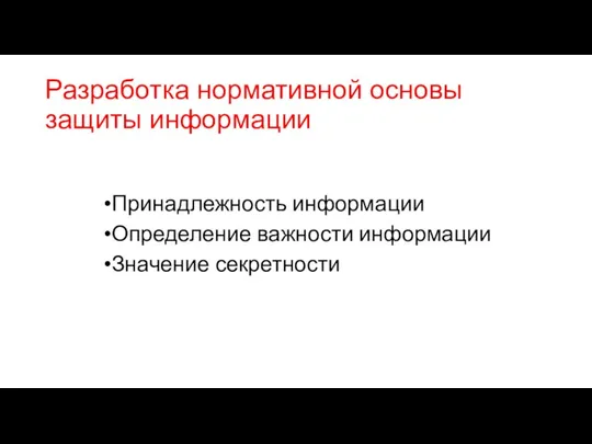 Разработка нормативной основы защиты информации Принадлежность информации Определение важности информации Значение секретности