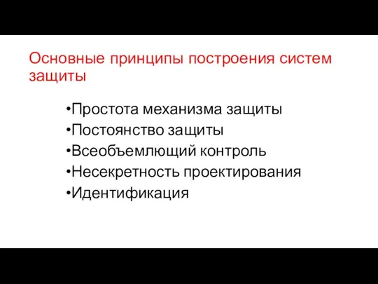 Основные принципы построения систем защиты Простота механизма защиты Постоянство защиты Всеобъемлющий контроль Несекретность проектирования Идентификация