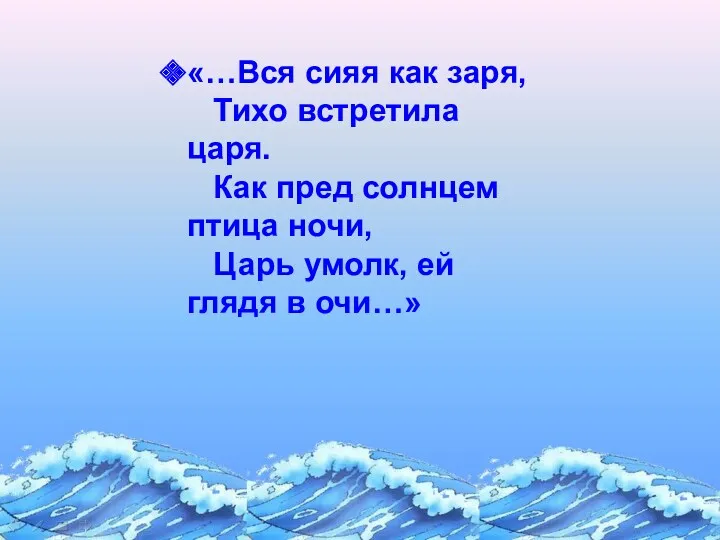 «…Вся сияя как заря, Тихо встретила царя. Как пред солнцем птица ночи, Царь