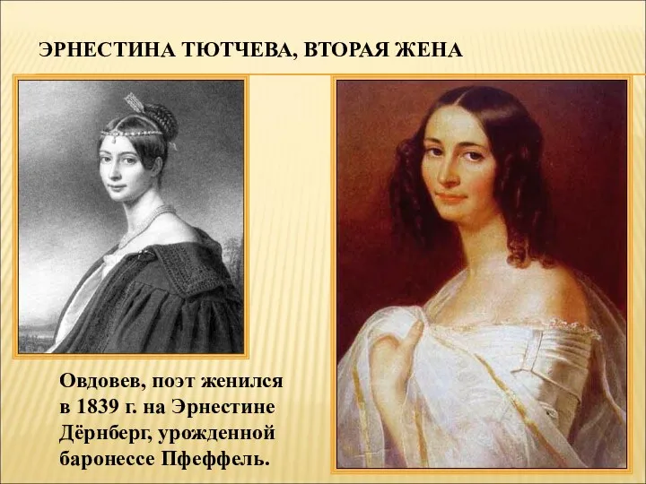 ЭРНЕСТИНА ТЮТЧЕВА, ВТОРАЯ ЖЕНА Овдовев, поэт женился в 1839 г. на Эрнестине Дёрнберг, урожденной баронессе Пфеффель.