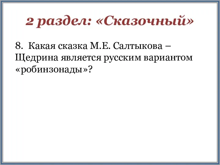 2 раздел: «Сказочный» 8. Какая сказка М.Е. Салтыкова – Щедрина является русским вариантом «робинзонады»?