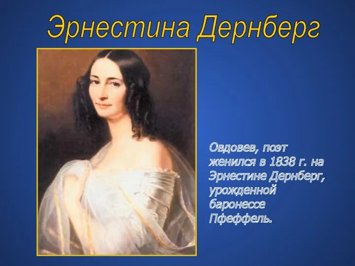 Эрнестина Дернберг Овдовев, поэт женился в 1838 г. на Эрнестине Дернберг, урожденной баронессе Пфеффель.