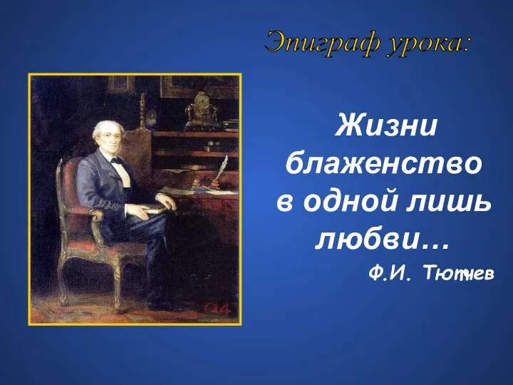 Жизни блаженство в одной лишь любви… Ф.И. Тютчев Эпиграф урока: