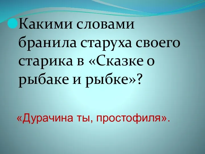 Какими словами бранила старуха своего старика в «Сказке о рыбаке и рыбке»? «Дурачина ты, простофиля».