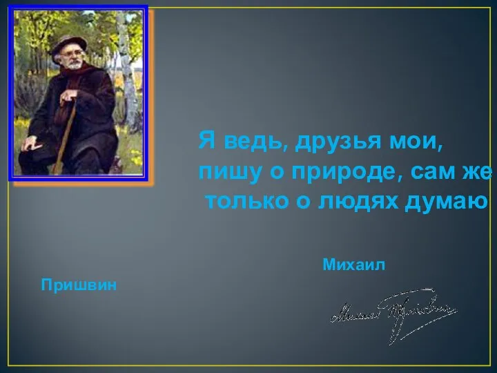 Я ведь, друзья мои, пишу о природе, сам же только о людях думаю Михаил Пришвин