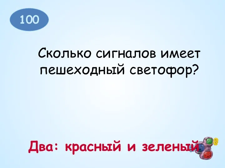 100 Сколько сигналов имеет пешеходный светофор? Два: красный и зеленый