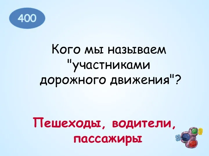 400 Кого мы называем "участниками дорожного движения"? Пешеходы, водители, пассажиры