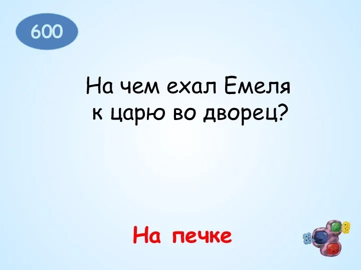 600 На чем ехал Емеля к царю во дворец? На печке