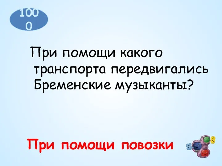 1000 При помощи какого транспорта передвигались Бременские музыканты? При помощи повозки