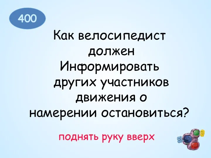 400 Как велосипедист должен Информировать других участников движения о намерении остановиться? поднять руку вверх