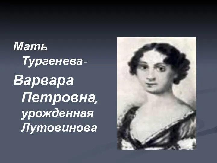 Мать Тургенева- Варвара Петровна, урожденная Лутовинова