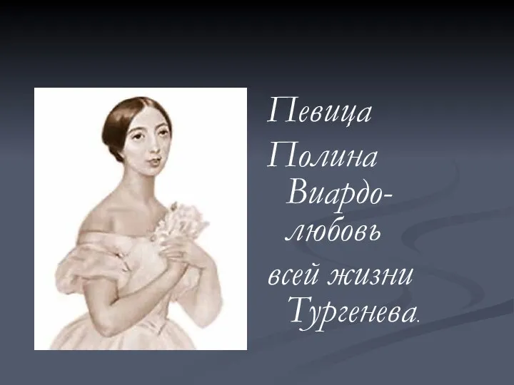 Певица Полина Виардо-любовь всей жизни Тургенева.