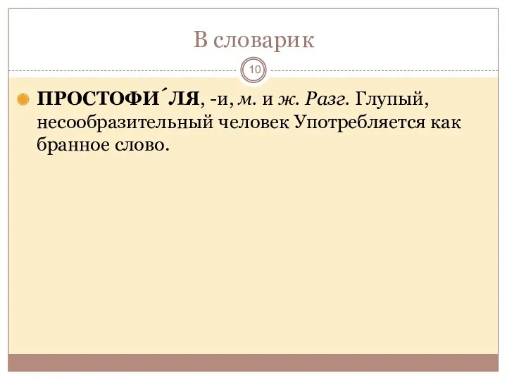 В словарик ПРОСТОФИ́ЛЯ, -и, м. и ж. Разг. Глупый, несообразительный человек Употребляется как бранное слово.