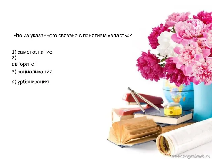 Что из указанного связано с понятием «власть»? 1) самопознание 2) авторитет 3) социализация 4) урбанизация