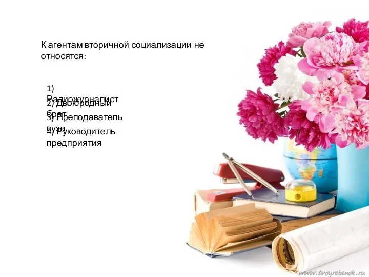 К агентам вторичной социализации не относятся: 1) Радиожурналист 2) Двоюродный