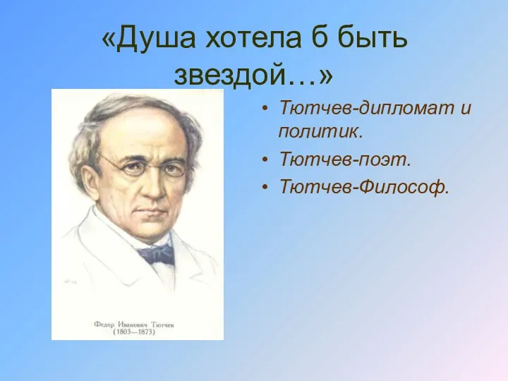 «Душа хотела б быть звездой…» Тютчев-дипломат и политик. Тютчев-поэт. Тютчев-Философ.