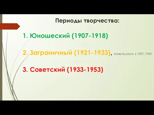 Периоды творчества: 1. Юношеский (1907-1918) 2. Заграничный (1921-1933), возвращался в 1927, 1929. 3. Советский (1933-1953)