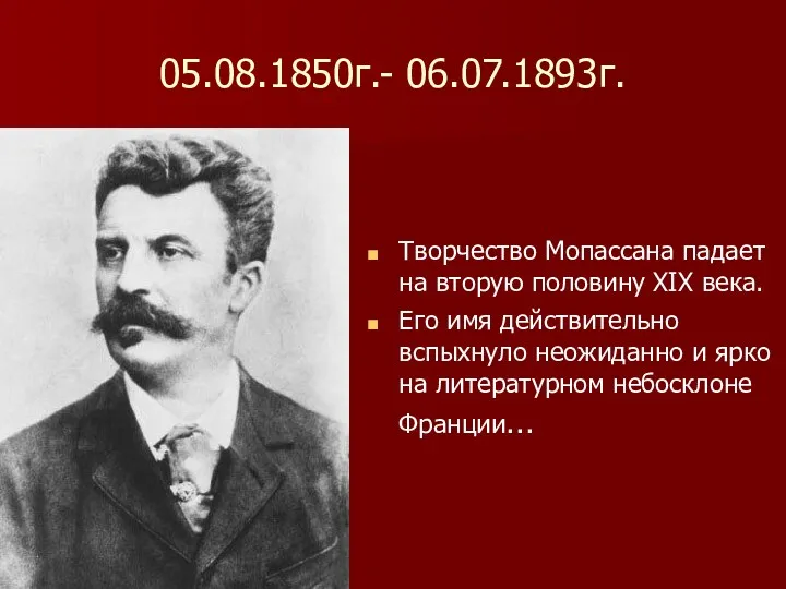 05.08.1850г.- 06.07.1893г. Творчество Мопассана падает на вторую половину XIX века.