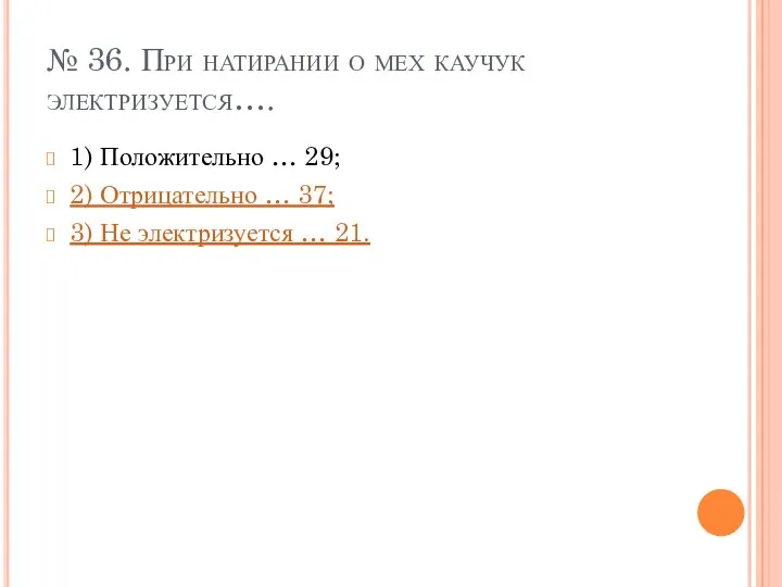 № 36. При натирании о мех каучук электризуется…. 1) Положительно