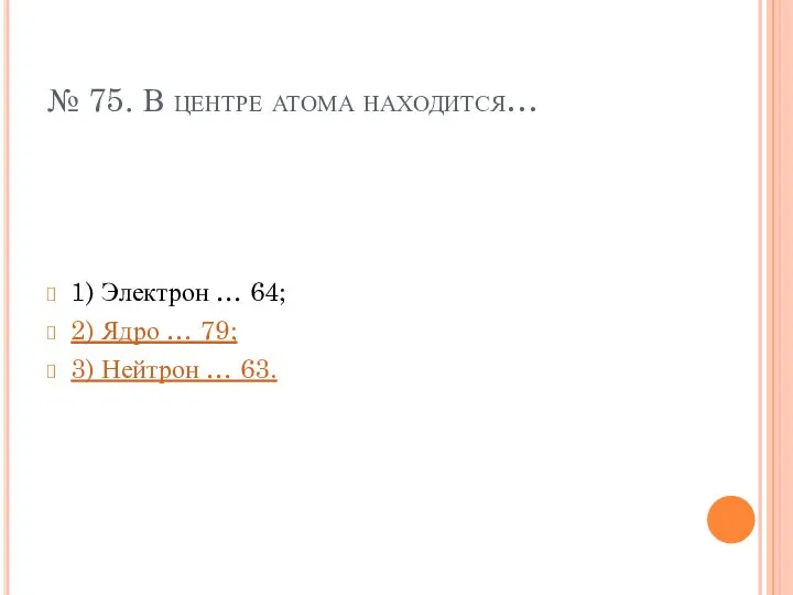 № 75. В центре атома находится… 1) Электрон … 64;