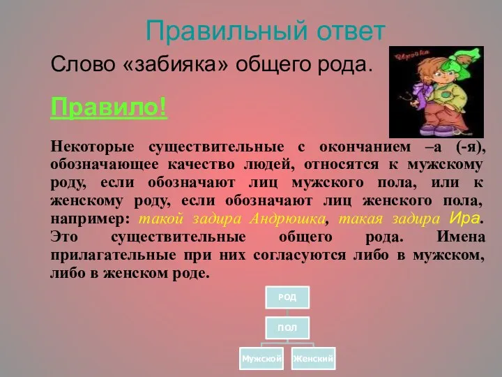 Правильный ответ Слово «забияка» общего рода. Правило! Некоторые существительные с