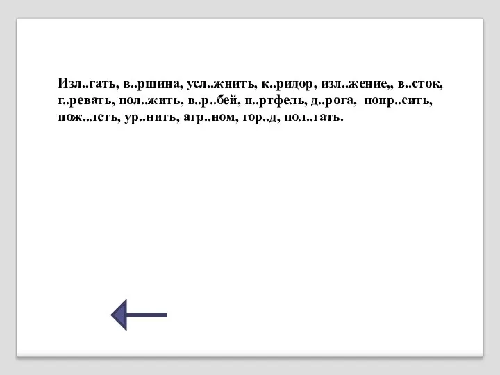 Изл..гать, в..ршина, усл..жнить, к..ридор, изл..жение,, в..сток, г..ревать, пол..жить, в..р..бей, п..ртфель,