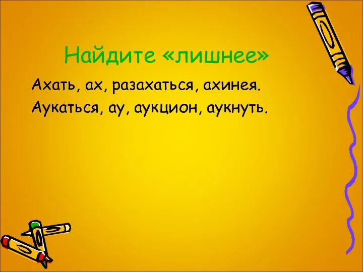 Найдите «лишнее» Ахать, ах, разахаться, ахинея. Аукаться, ау, аукцион, аукнуть.