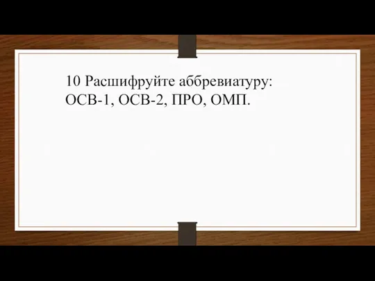 10 Расшифруйте аббревиатуру: ОСВ-1, ОСВ-2, ПРО, ОМП.