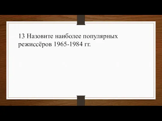 13 Назовите наиболее популярных режиссёров 1965-1984 гг.