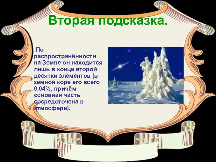 Вторая подсказка. По распространённости на Земле он находится лишь в