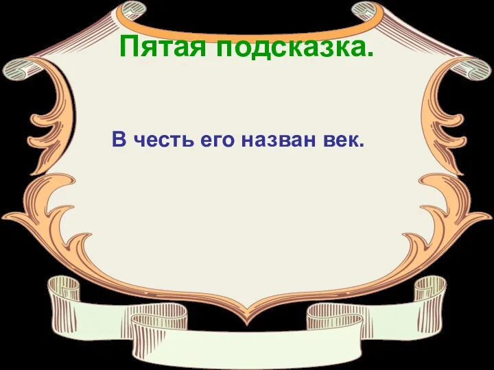 Пятая подсказка. В честь его назван век.