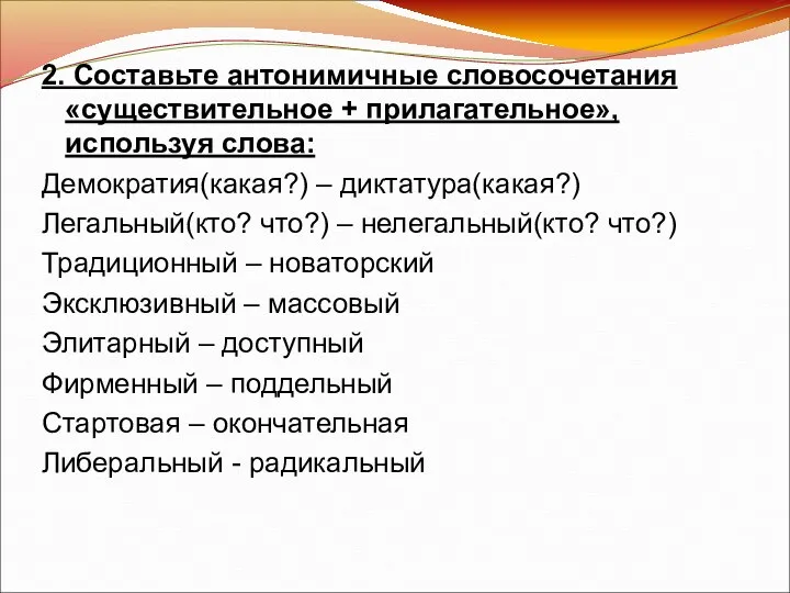 2. Составьте антонимичные словосочетания «существительное + прилагательное», используя слова: Демократия(какая?)