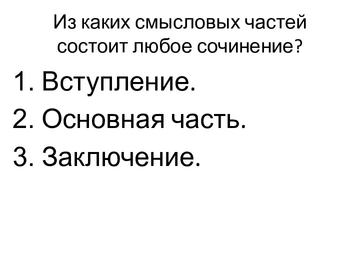 Из каких смысловых частей состоит любое сочинение? Вступление. Основная часть. Заключение.