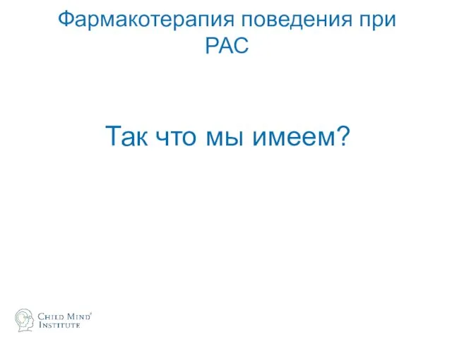 Фармакотерапия поведения при РАС Так что мы имеем?