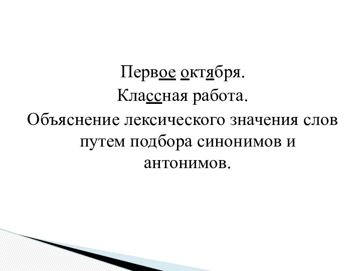 Первое октября. Классная работа. Объяснение лексического значения слов путем подбора синонимов и антонимов.