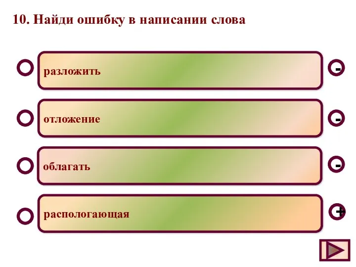 10. Найди ошибку в написании слова разложить отложение облагать распологающая - - + -