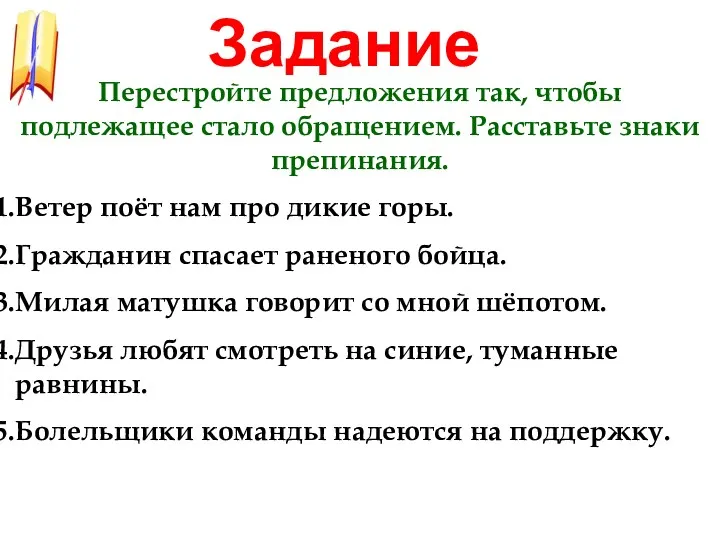 Задание Перестройте предложения так, чтобы подлежащее стало обращением. Расставьте знаки