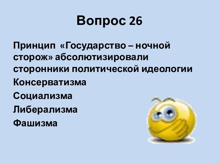 Вопрос 26 Принцип «Государство – ночной сторож» абсолютизировали сторонники политической идеологии Консерватизма Социализма Либерализма Фашизма